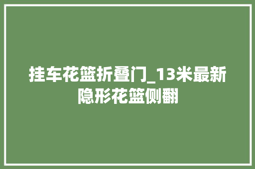挂车花篮折叠门_13米最新隐形花篮侧翻