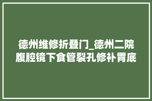 德州维修折叠门_德州二院腹腔镜下食管裂孔修补胃底折叠术解决老胃病 实木门