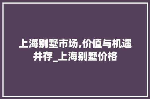 上海别墅市场,价值与机遇并存_上海别墅价格
