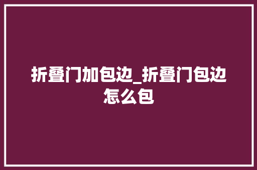 折叠门加包边_折叠门包边怎么包