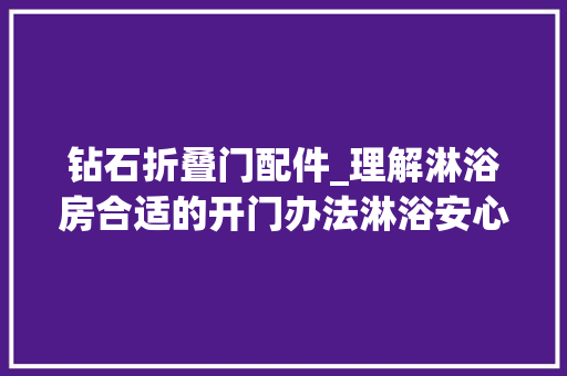 钻石折叠门配件_理解淋浴房合适的开门办法淋浴安心实用无隐患