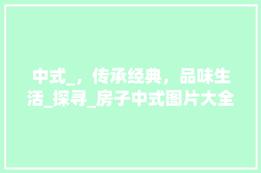 中式_，传承经典，品味生活_探寻_房子中式图片大全之美__房子中式图片大全