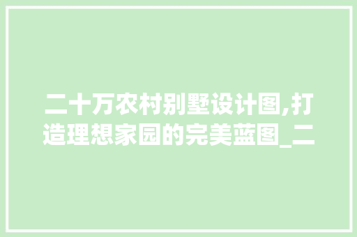 二十万农村别墅设计图,打造理想家园的完美蓝图_二十万农村别墅设计图