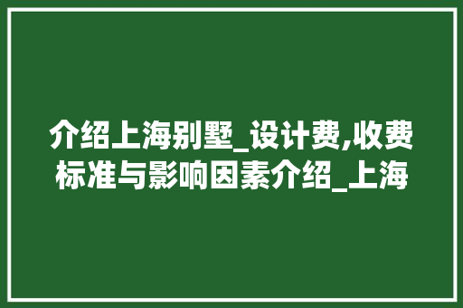 介绍上海别墅_设计费,收费标准与影响因素介绍_上海别墅_设计费收费标准