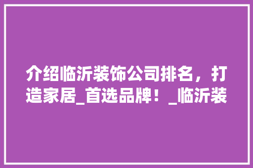 介绍临沂装饰公司排名，打造家居_首选品牌！_临沂装饰公司排名 折叠门