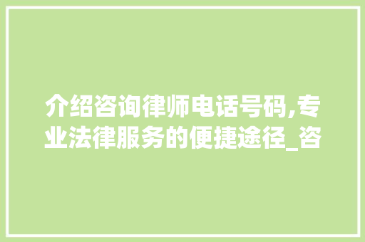 介绍咨询律师电话号码,专业法律服务的便捷途径_咨询律师电话号码是多少
