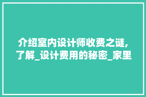 介绍室内设计师收费之谜,了解_设计费用的秘密_家里_设计师怎么收费