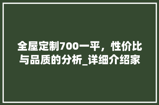 全屋定制700一平，性价比与品质的分析_详细介绍家居定制市场_全屋定制700一平贵吗 复合门
