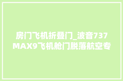 房门飞机折叠门_波音737MAX9飞机舱门脱落航空专家称有三种可能