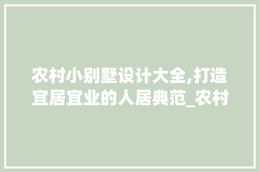 农村小别墅设计大全,打造宜居宜业的人居典范_农村小别墅设计大全