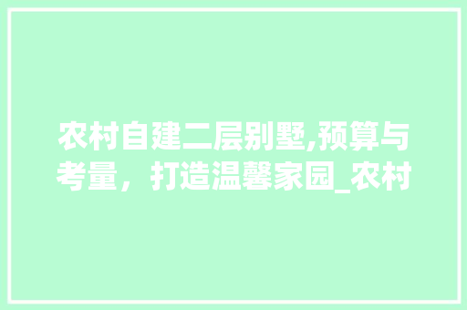 农村自建二层别墅,预算与考量，打造温馨家园_农村自建二层别墅需要多少钱