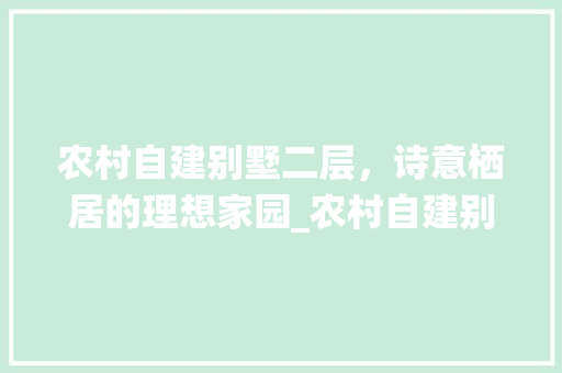 农村自建别墅二层，诗意栖居的理想家园_农村自建别墅二层效果