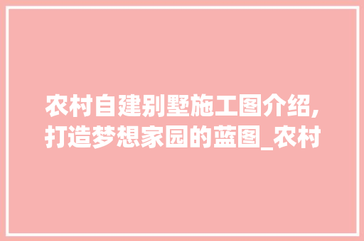 农村自建别墅施工图介绍,打造梦想家园的蓝图_农村自建别墅施工图 滑动门