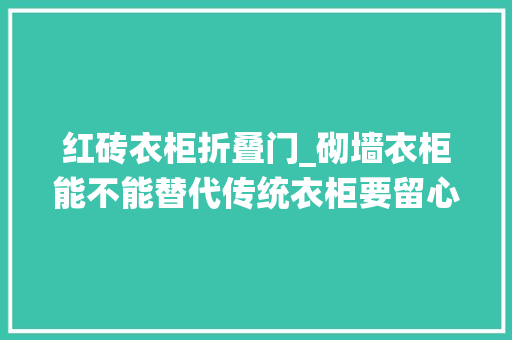 红砖衣柜折叠门_砌墙衣柜能不能替代传统衣柜要留心什么问题