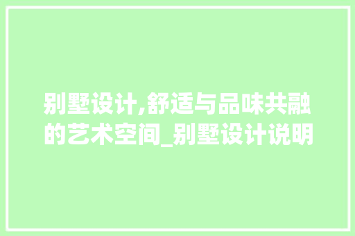 别墅设计,舒适与品味共融的艺术空间_别墅设计说明100字