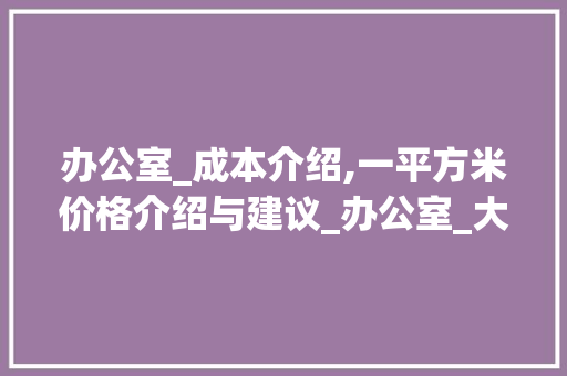 办公室_成本介绍,一平方米价格介绍与建议_办公室_大概多少钱一平方米的 玻璃门