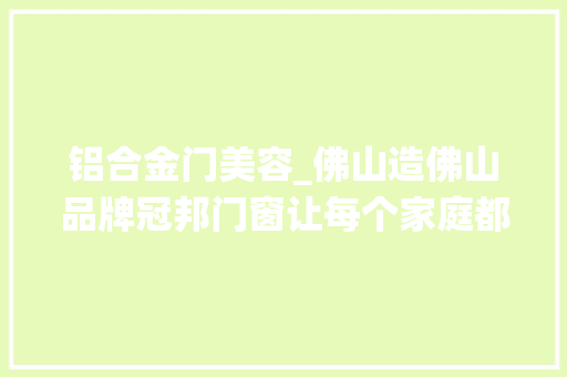 铝合金门美容_佛山造佛山品牌冠邦门窗让每个家庭都拥有舒适的栖身情形