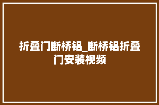 折叠门断桥铝_断桥铝折叠门安装视频