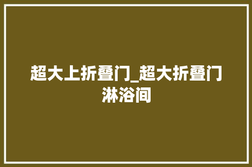 超大上折叠门_超大折叠门淋浴间