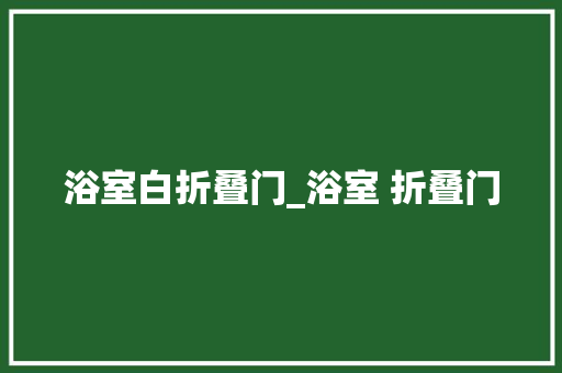 浴室白折叠门_浴室 折叠门