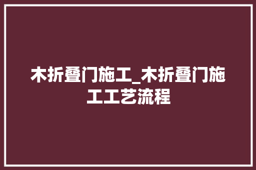 木折叠门施工_木折叠门施工工艺流程