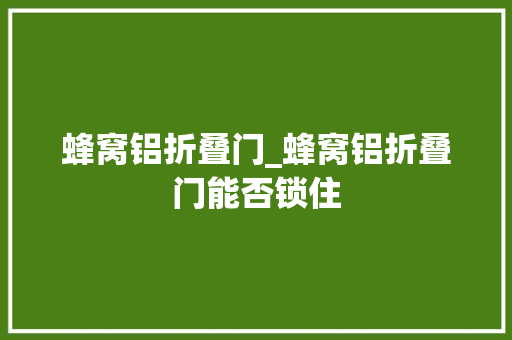 蜂窝铝折叠门_蜂窝铝折叠门能否锁住