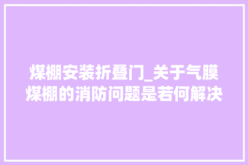 煤棚安装折叠门_关于气膜煤棚的消防问题是若何解决的