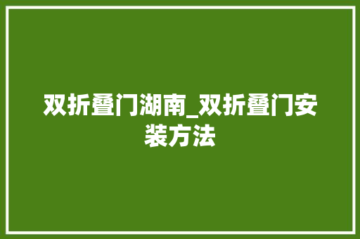 双折叠门湖南_双折叠门安装方法