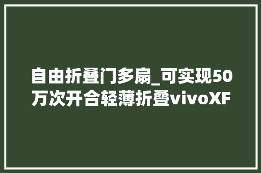 自由折叠门多扇_可实现50万次开合轻薄折叠vivoXFold3系列解析 折叠门