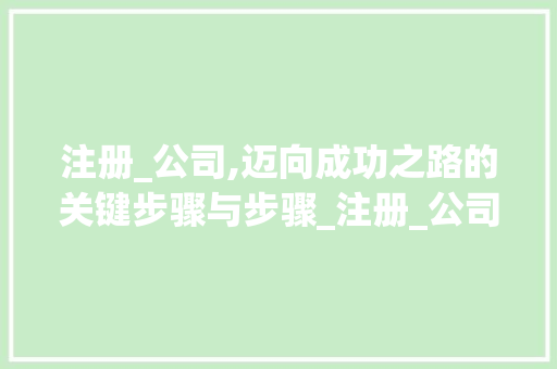 注册_公司,迈向成功之路的关键步骤与步骤_注册_公司需要