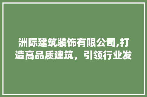洲际建筑装饰有限公司,打造高品质建筑，引领行业发展_洲际建筑装饰有限公司 防火门