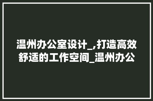 温州办公室设计_,打造高效舒适的工作空间_温州办公室设计_ 防火门