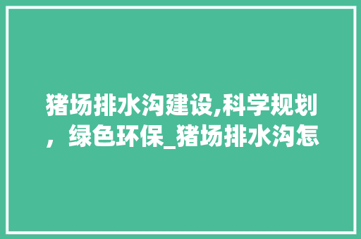 猪场排水沟建设,科学规划，绿色环保_猪场排水沟怎么建好