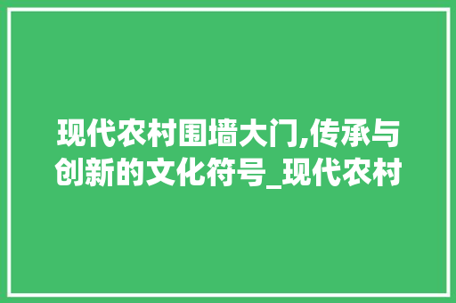现代农村围墙大门,传承与创新的文化符号_现代农村围墙大门图片 滑动门