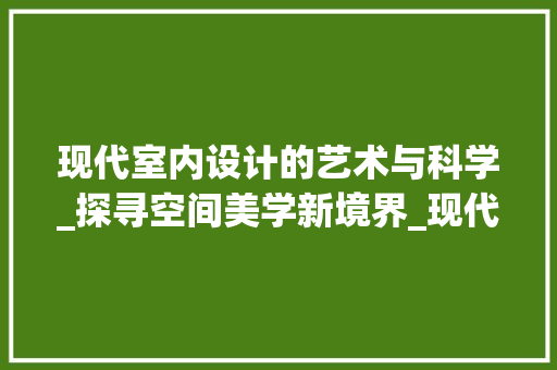 现代室内设计的艺术与科学_探寻空间美学新境界_现代室内效果图