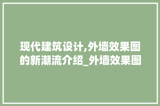 现代建筑设计,外墙效果图的新潮流介绍_外墙效果图最新流行