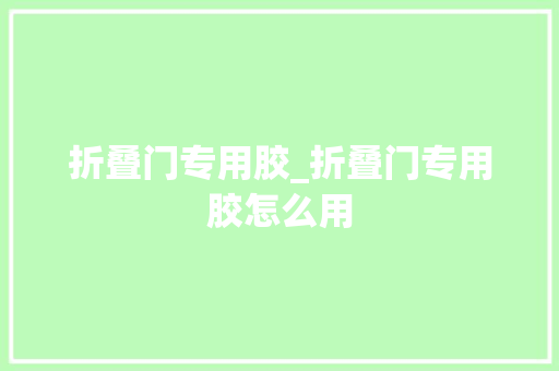 折叠门专用胶_折叠门专用胶怎么用 折叠门
