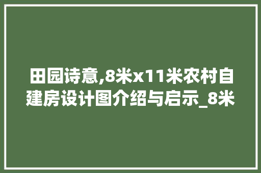 田园诗意,8米x11米农村自建房设计图介绍与启示_8米x11米农村自建房设计图 实木门