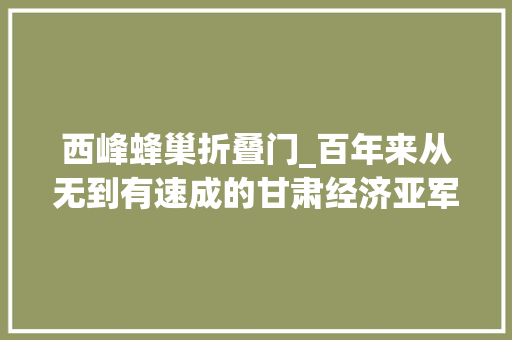 西峰蜂巢折叠门_百年来从无到有速成的甘肃经济亚军盘点庆阳西峰区成长的危与机