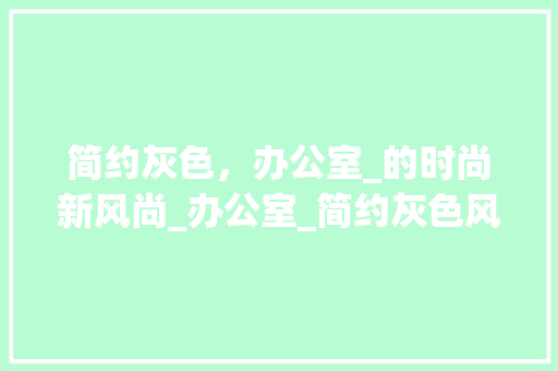 简约灰色，办公室_的时尚新风尚_办公室_简约灰色风格