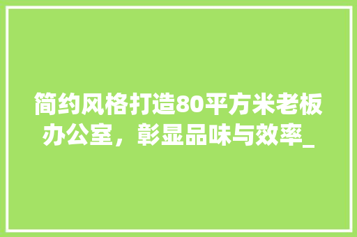 简约风格打造80平方米老板办公室，彰显品味与效率_简约老板办公室_80平方米 推拉门