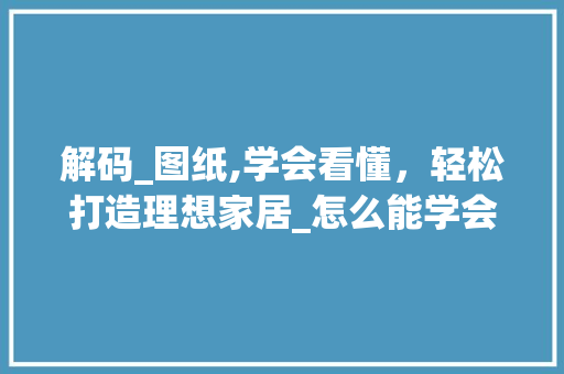 解码_图纸,学会看懂，轻松打造理想家居_怎么能学会看懂_图纸 铝合金门