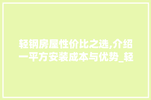轻钢房屋性价比之选,介绍一平方安装成本与优势_轻钢房屋多少钱一平方安装