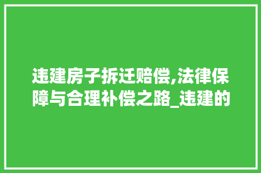 违建房子拆迁赔偿,法律保障与合理补偿之路_违建的房子拆迁怎么赔偿 折叠门