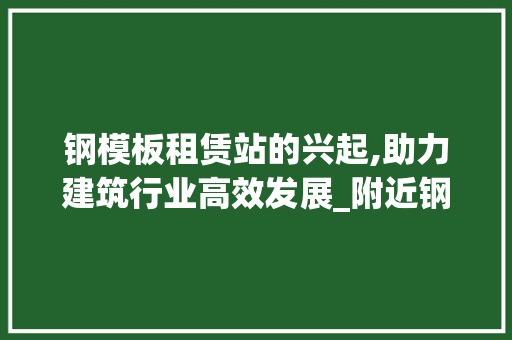 钢模板租赁站的兴起,助力建筑行业高效发展_附近钢模板租赁站