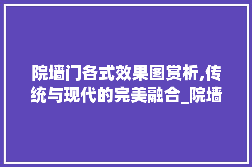 院墙门各式效果图赏析,传统与现代的完美融合_院墙门各式效果图 玻璃门