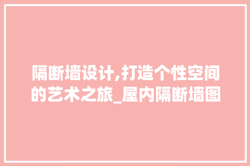 隔断墙设计,打造个性空间的艺术之旅_屋内隔断墙图片大全 折叠门