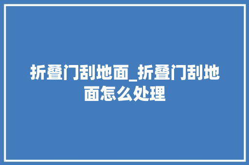 折叠门刮地面_折叠门刮地面怎么处理 玻璃门
