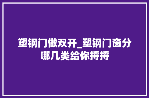 塑钢门做双开_塑钢门窗分哪几类给你捋捋