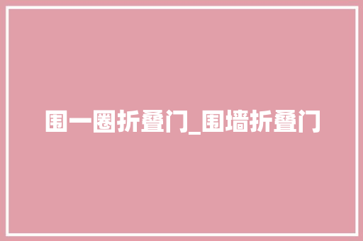 围一圈折叠门_围墙折叠门